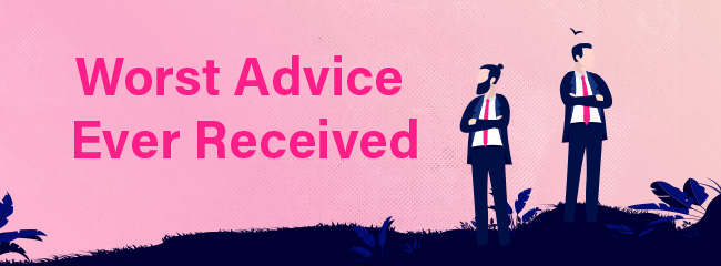 The Worst Advice I Ever Received